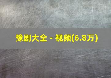 豫剧大全 - 视频(6.8万)